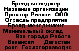 Бренд-менеджер › Название организации ­ Простор-Риэлти, ООО › Отрасль предприятия ­ Брэнд-менеджмент › Минимальный оклад ­ 70 000 - Все города Работа » Вакансии   . Дагестан респ.,Геологоразведка п.